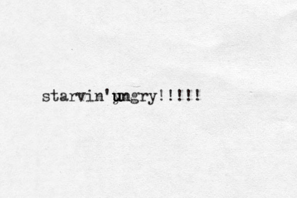 starvin ungry!!!!! 'y u u un 