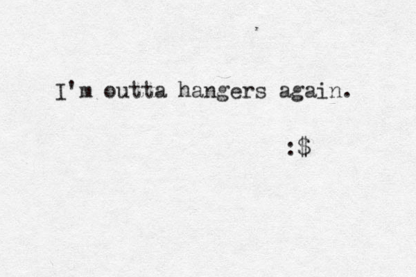 I'm outta hangers again. :$ 