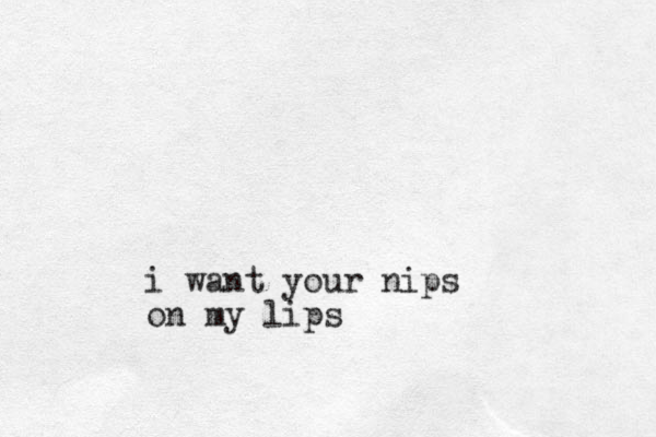 i want your nips on my lips