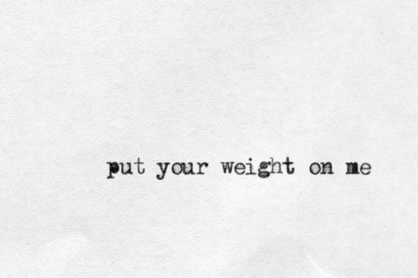put your weight on me