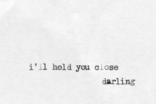 i'll hold you close darling 