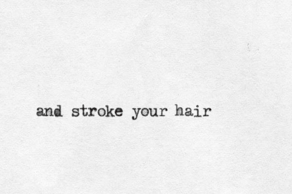 and stroke your hair