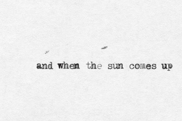 and when the sun comes up 
