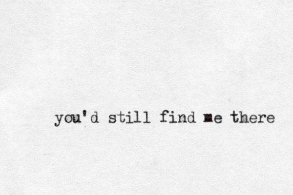 you'd still find me there 