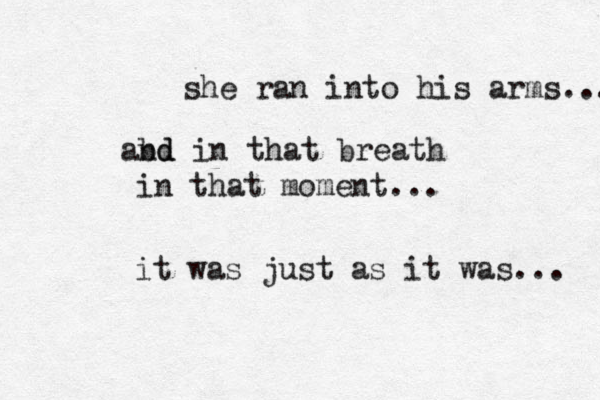 she ran into his arms... abd nd in that breath in that moment... it was just as it was... 