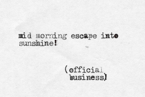 mid morning escape into sunshine! (official business! )
