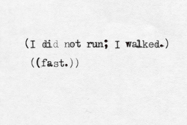 (I did not run; I walked.) ((fast.))