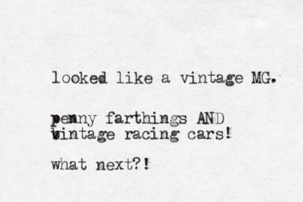 looked like a vintage MG. penny farthings AND bintage r v v acing cars! what next?!