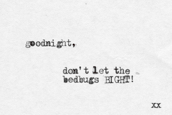 goodnight, don't let the bedbugs BIGHT! xx 