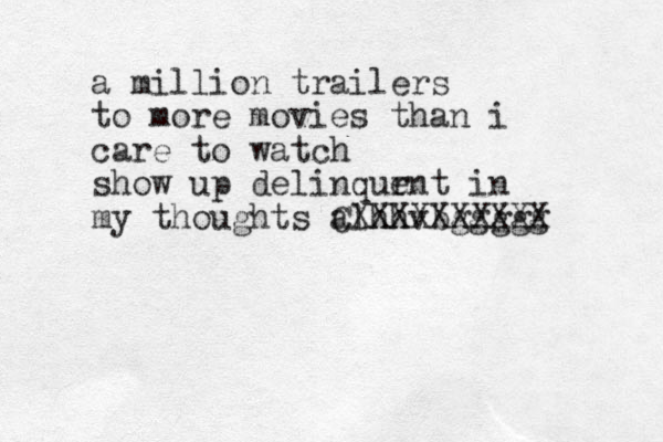 a million trailers to more movies than i care to watch show up delinqur ent in my thoughts alhhvbggggg CXXXXXXXXXX 