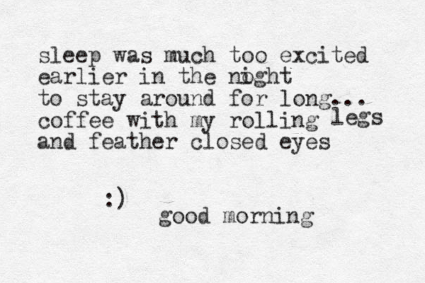 sleep was much too excited earlier in the noght i to stay around for long... coffee with my rolling and feather closed eyes :) good morning legs 