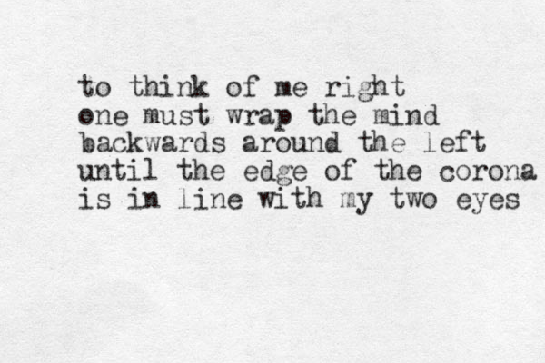 to think of me right one must wrap the mind backwards around the left until the edge of the corona is in line with my two eyes 
