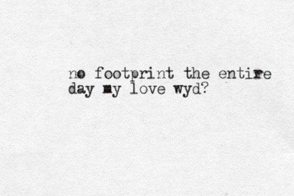 no footprint the entire day my love wyd?
