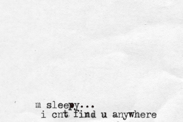 m sleepy... i cnt find u anywhere