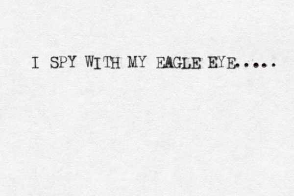 I SPY WITH MY EAGLE EYE..... 