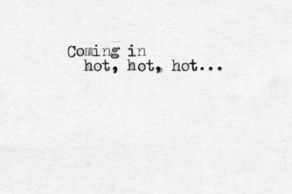 Coming in hot, hot, hot...