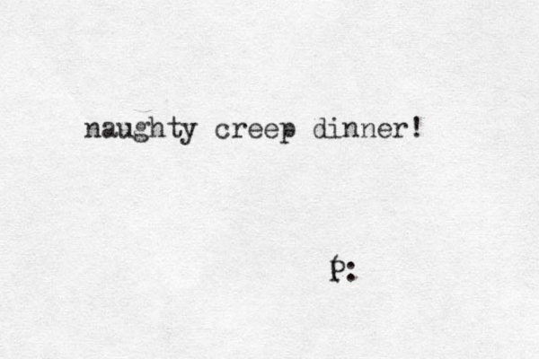 naughty creep dinner! ( P: 