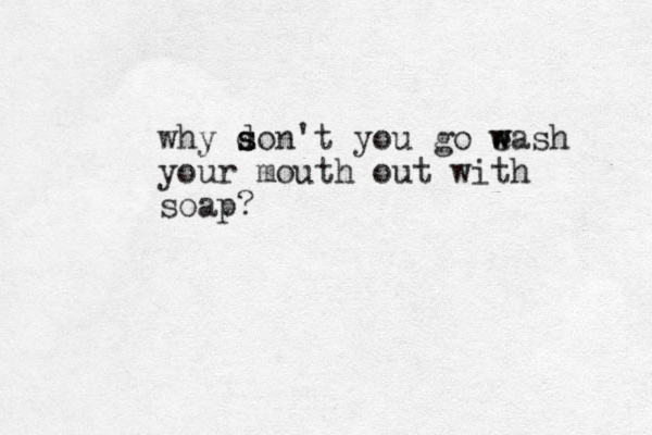 why son't you d s go e w wash your mouth out with soap?