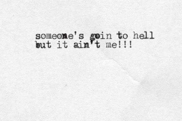 someone's goin to hell but it ain't me!!!