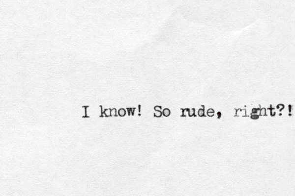 I know! So rude, right?! 