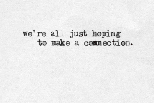 we're all just hoping to make a connection. 