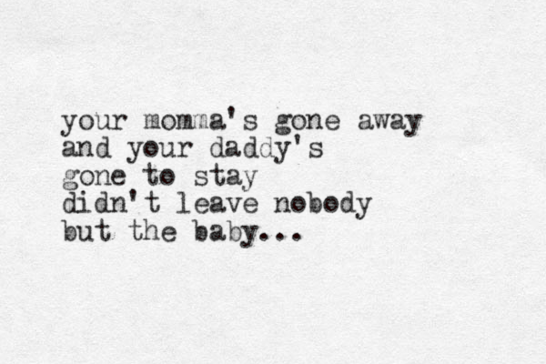 your momma's gone away and your daddy's gone to stay didn't leave nobody but the baby...