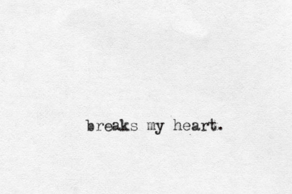 breaks my heart. 