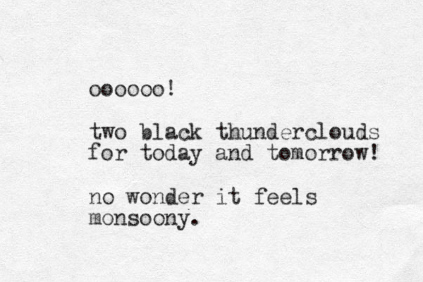 oooooo! two black thunderclouds for today and tomorrow! no wonder it feels monsoony.