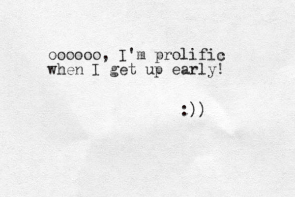 oooooo, I'm prolific when I get up early! :))