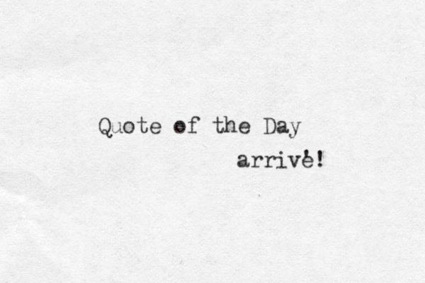 Quote of the Day arrive! '
