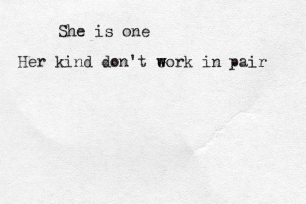 She is one Her kind don't e w w work in pair 