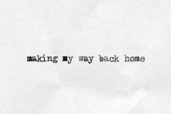 m making my way back home 