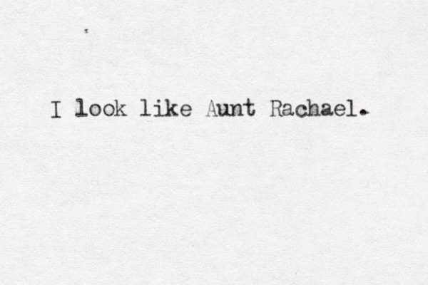 I look like Aunt Rachael. 