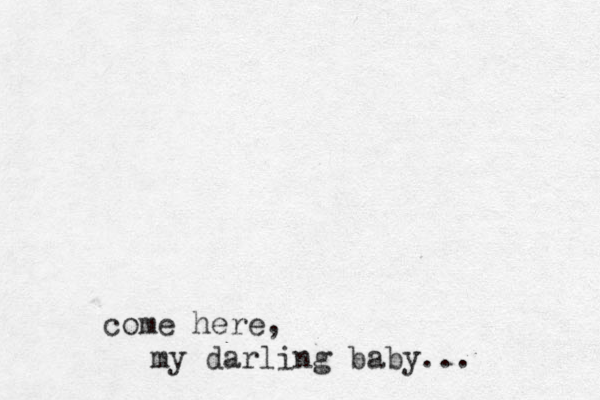 come here , my darling baby...