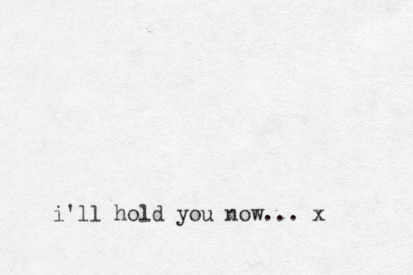 i'll hold you now... x