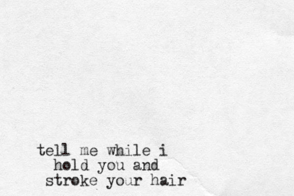 tel l me while i hold you and stroke your hair