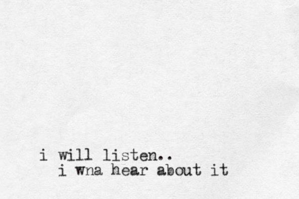 i will listen.. i wna hear about it