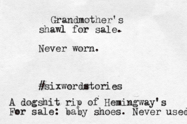 Grandmother's shawl l for sale. Never wor n. #sixwordstories A dogshit rip of Hemingway's For sale: baby shoes. Never used 