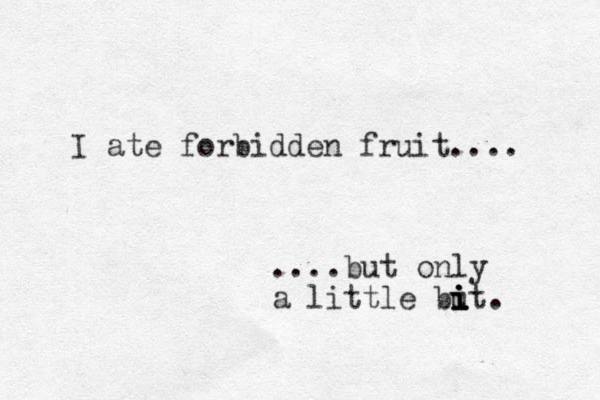 I ate forbidden fruit.... ....but only a little but i i i i . 
