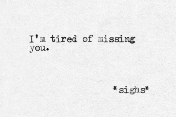 I'm tired of missing you. *sighs* 