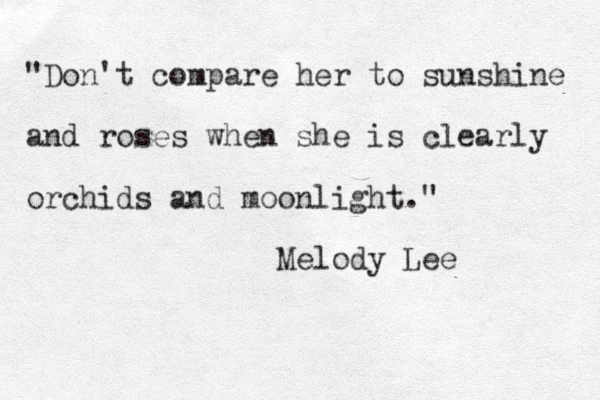 "Don't compare her to sunshine and roses when she is clearly orchids and moonlight." Melody Lee