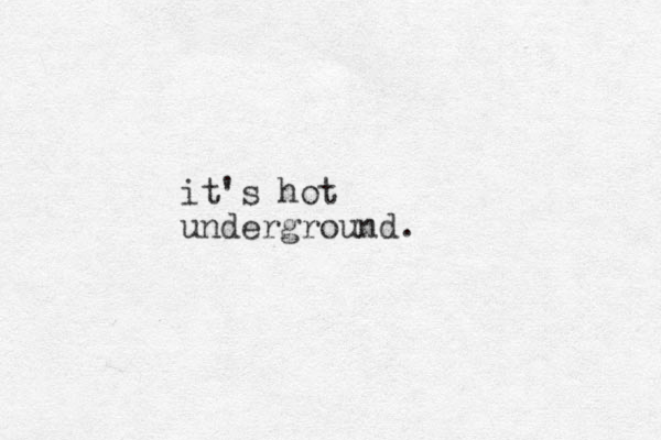 it's hot underground.