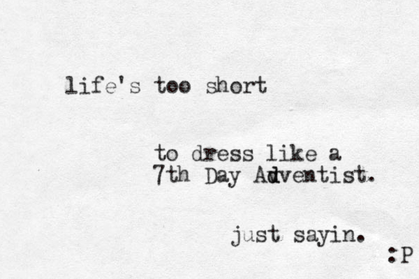 life's too short to dress like a 7th Day Av d dventist. just sayin. :P 