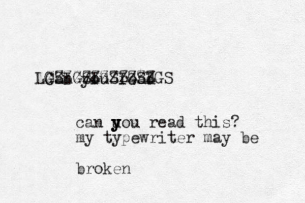 Can you read ZZZZZZZZZZZZ LGSIGSIGSIGSIGS can uou y y y read this? my typewriter may be broken
