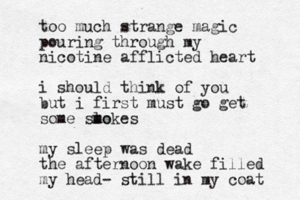 t oo much strange magic pouring through my nicotine afflicted heart i should think of you but i first must go get some slo m mokes my sleep was dead the afternoon wake filled my head- still in my coat 