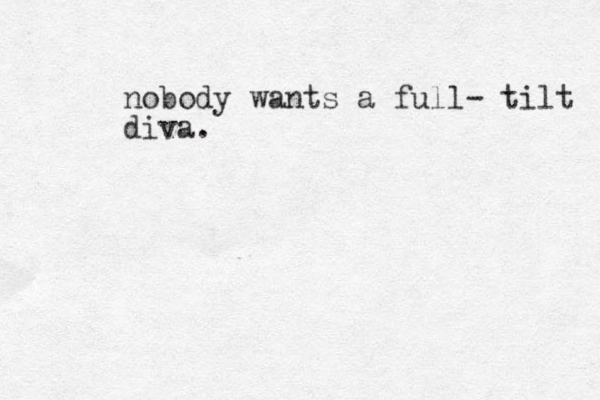 nobody wants a full- tilt diva. 
