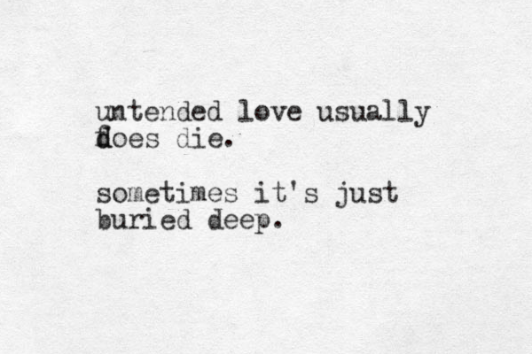 untended love usually f d does die. sometimes it's just buried deep.