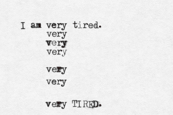 I am very tired. very very very very very very TIRED.