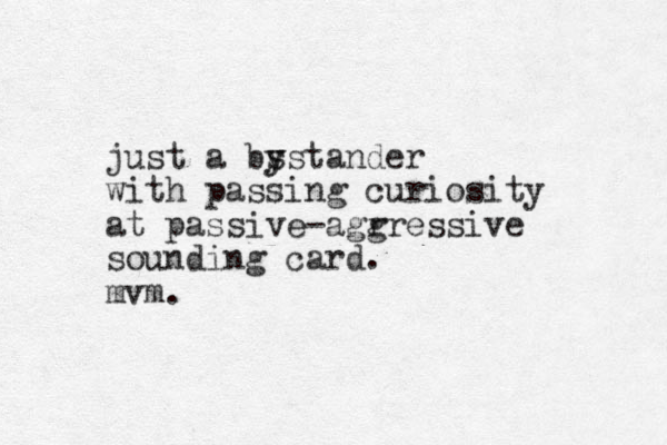 just a bs y ystander with passing curiosity at passive-agr gressive sounding card. mvm.