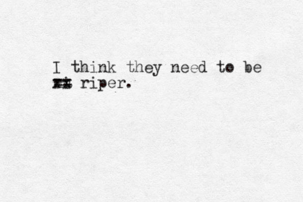 I think they need to be ru i xx riper. == 